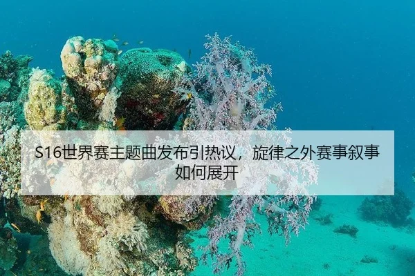 S16世界赛主题曲发布引热议，旋律之外赛事叙事如何展开