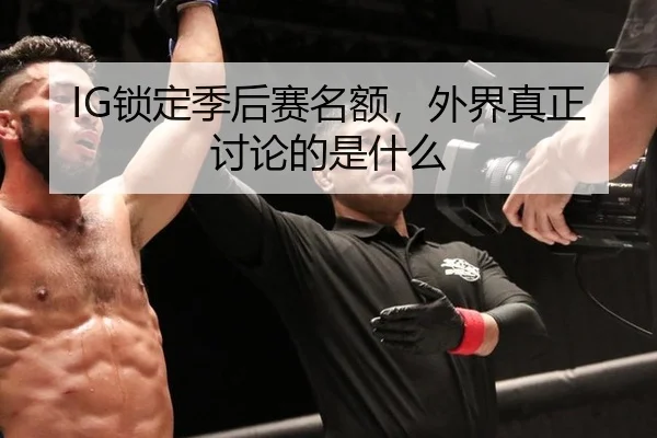 IG锁定季后赛名额，外界真正讨论的是什么